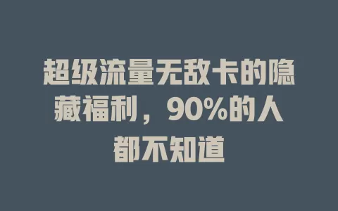 超级流量无敌卡的隐藏福利，90%的人都不知道