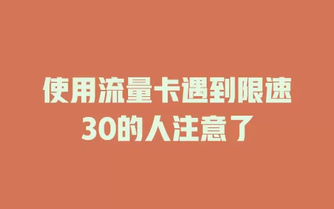 使用流量卡遇到限速30的人注意了