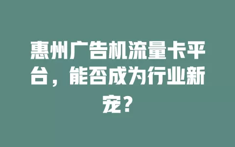 惠州广告机流量卡平台，能否成为行业新宠？