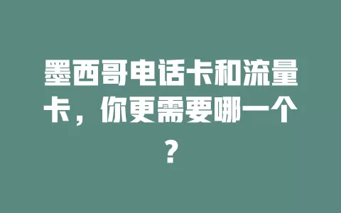 墨西哥电话卡和流量卡，你更需要哪一个？