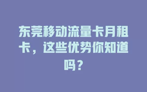 东莞移动流量卡月租卡，这些优势你知道吗？