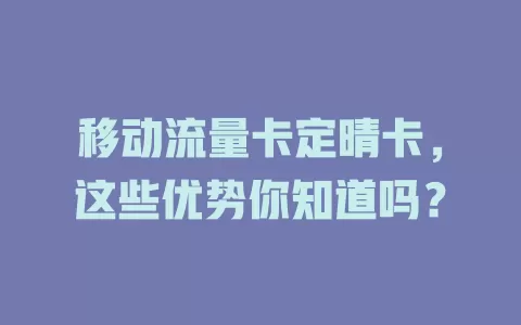 移动流量卡定晴卡，这些优势你知道吗？