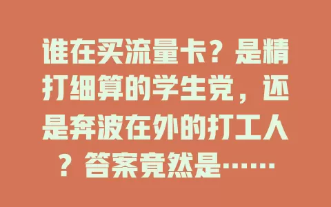 谁在买流量卡？是精打细算的学生党，还是奔波在外的打工人？答案竟然是……