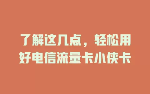 了解这几点，轻松用好电信流量卡小侠卡