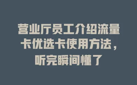 营业厅员工介绍流量卡优选卡使用方法，听完瞬间懂了