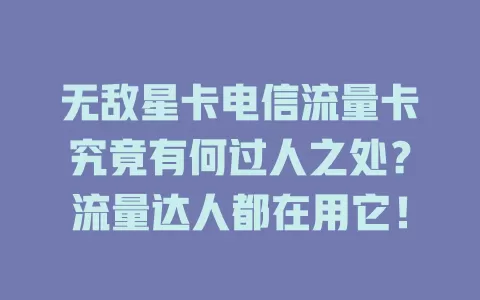 无敌星卡电信流量卡究竟有何过人之处？流量达人都在用它！