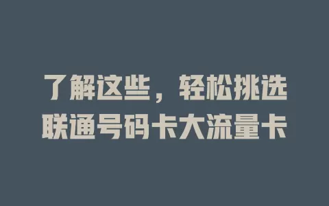 了解这些，轻松挑选联通号码卡大流量卡