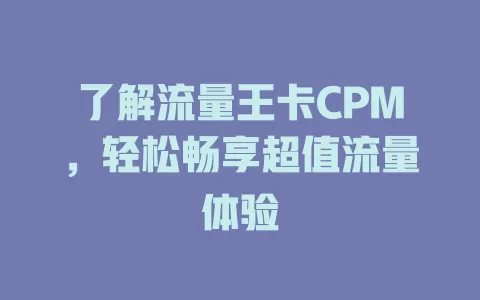 了解流量王卡CPM，轻松畅享超值流量体验