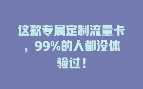 这款专属定制流量卡，99%的人都没体验过！