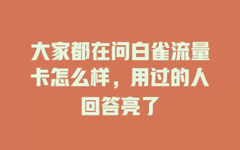 大家都在问白雀流量卡怎么样，用过的人回答亮了