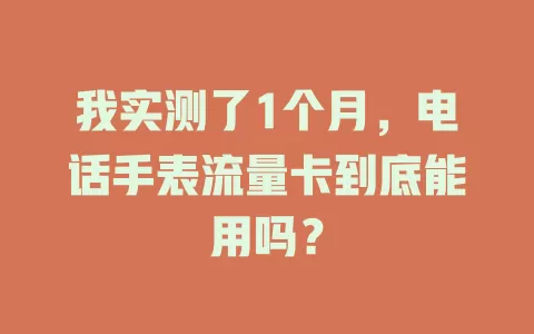 我实测了1个月，电话手表流量卡到底能用吗？