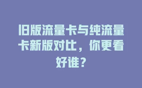 旧版流量卡与纯流量卡新版对比，你更看好谁？