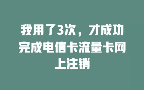 我用了3次，才成功完成电信卡流量卡网上注销