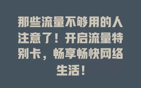 那些流量不够用的人注意了！开启流量特别卡，畅享畅快网络生活！