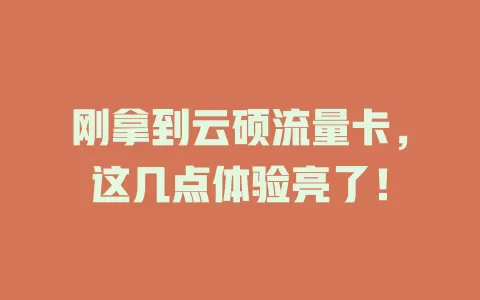 刚拿到云硕流量卡，这几点体验亮了！
