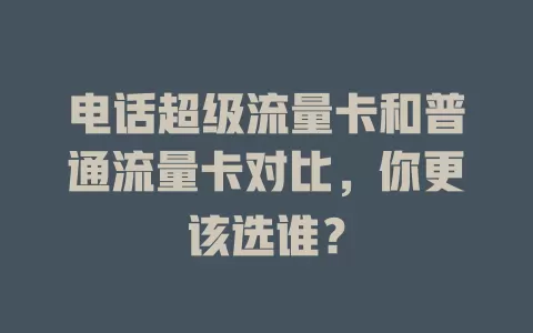 电话超级流量卡和普通流量卡对比，你更该选谁？