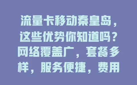 流量卡移动秦皇岛，这些优势你知道吗？网络覆盖广，套餐多样，服务便捷，费用合理，给秦皇岛用户优质通信体验！