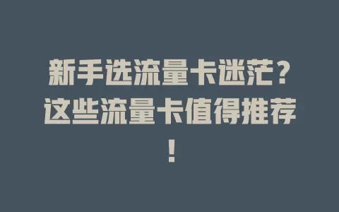 新手选流量卡迷茫？这些流量卡值得推荐！
