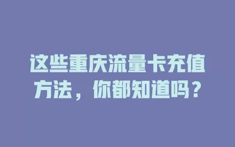 这些重庆流量卡充值方法，你都知道吗？