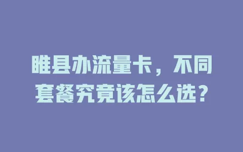 睢县办流量卡，不同套餐究竟该怎么选？