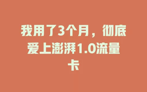 我用了3个月，彻底爱上澎湃1.0流量卡