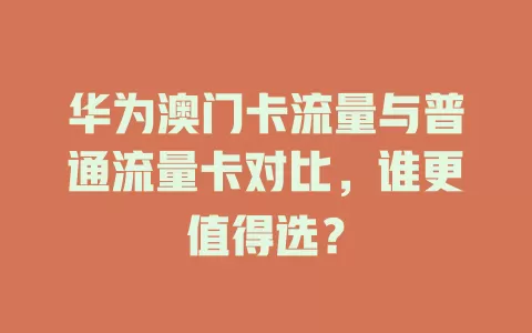华为澳门卡流量与普通流量卡对比，谁更值得选？