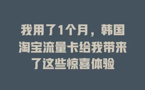 我用了1个月，韩国淘宝流量卡给我带来了这些惊喜体验