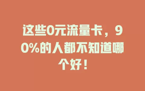 这些0元流量卡，90%的人都不知道哪个好！