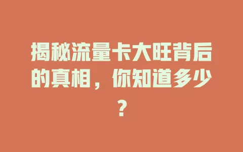 揭秘流量卡大旺背后的真相，你知道多少？