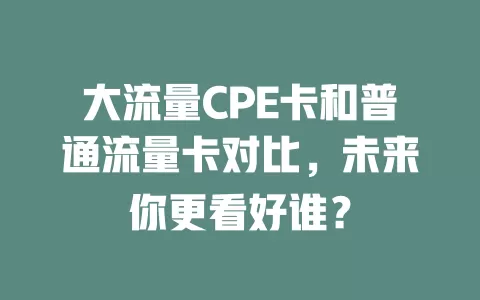 大流量CPE卡和普通流量卡对比，未来你更看好谁？