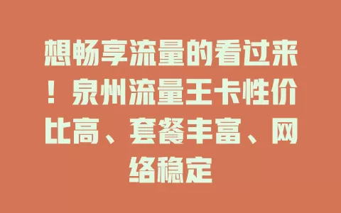 想畅享流量的看过来！泉州流量王卡性价比高、套餐丰富、网络稳定