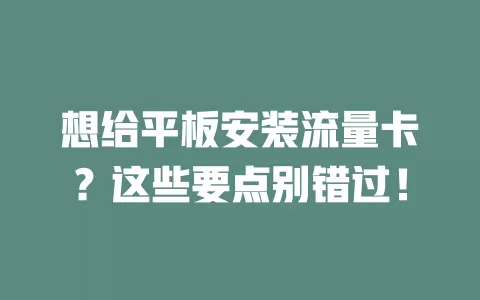 想给平板安装流量卡？这些要点别错过！