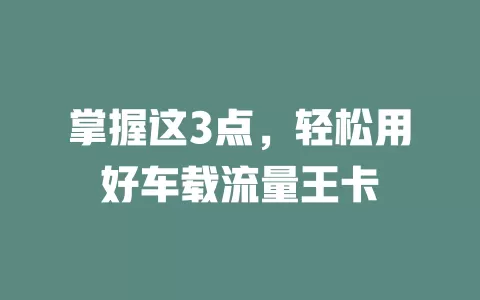 掌握这3点，轻松用好车载流量王卡