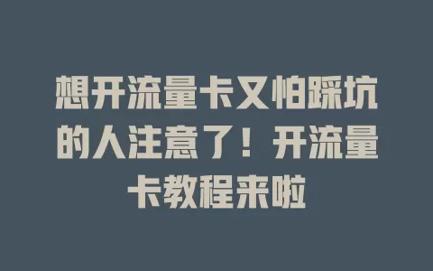 想开流量卡又怕踩坑的人注意了！开流量卡教程来啦