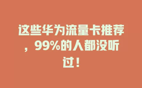 这些华为流量卡推荐，99%的人都没听过！