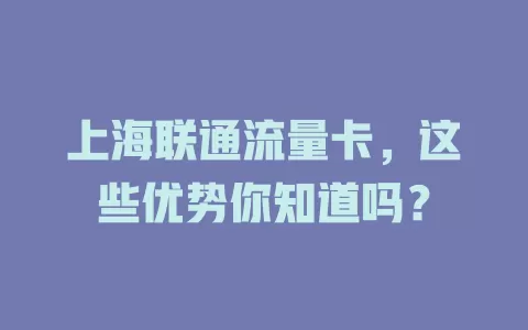 上海联通流量卡，这些优势你知道吗？