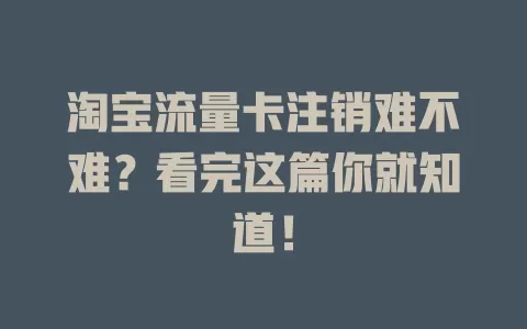 淘宝流量卡注销难不难？看完这篇你就知道！