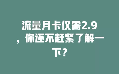 流量月卡仅需2.9，你还不赶紧了解一下？