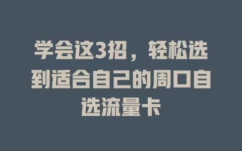 学会这3招，轻松选到适合自己的周口自选流量卡