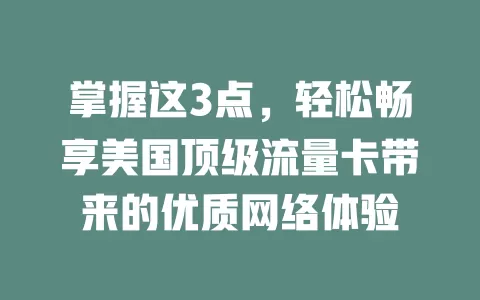 掌握这3点，轻松畅享美国顶级流量卡带来的优质网络体验