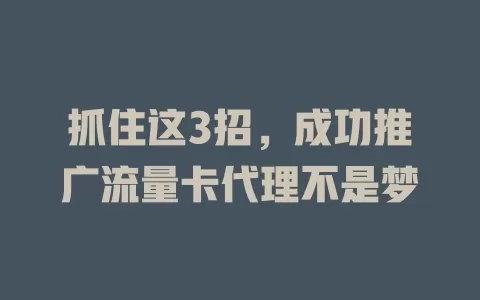 抓住这3招，成功推广流量卡代理不是梦