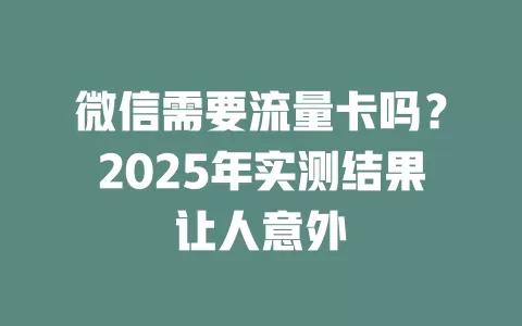 微信需要流量卡吗？2025年实测结果让人意外