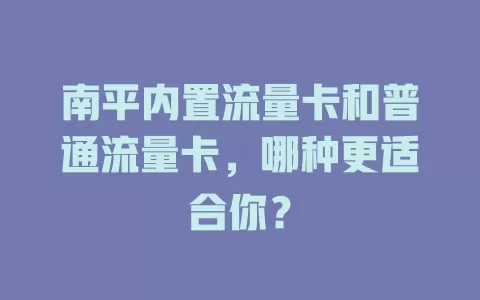 南平内置流量卡和普通流量卡，哪种更适合你？