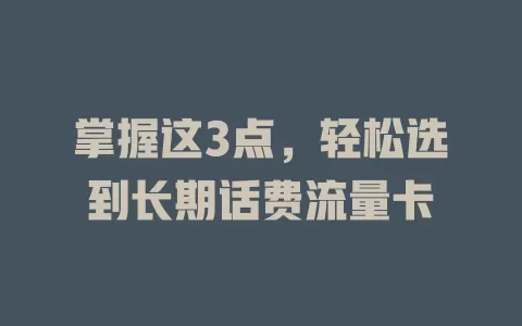 掌握这3点，轻松选到长期话费流量卡