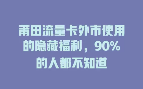 莆田流量卡外市使用的隐藏福利，90%的人都不知道
