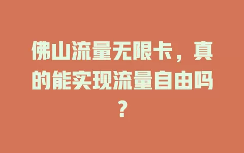 佛山流量无限卡，真的能实现流量自由吗？