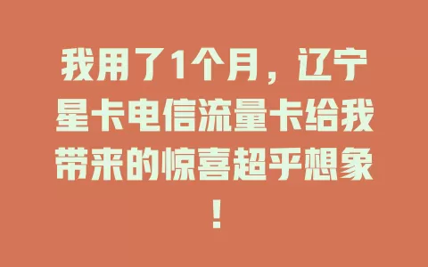 我用了1个月，辽宁星卡电信流量卡给我带来的惊喜超乎想象！