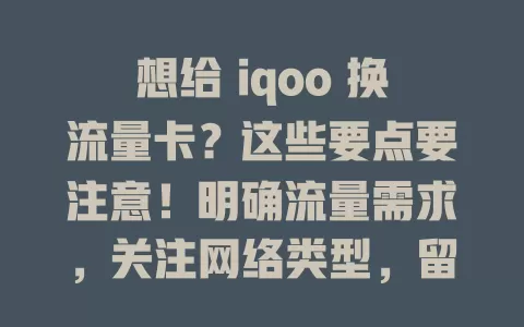想给 iqoo 换流量卡？这些要点要注意！明确流量需求，关注网络类型，留意费用，查看服务质量，多方面考量，谨慎选卡，让 iqoo 性能最佳，生活工作更便利
