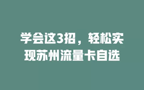 学会这3招，轻松实现苏州流量卡自选