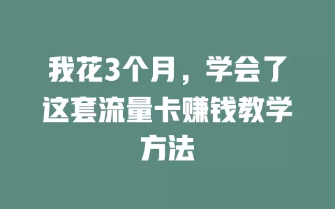 我花3个月，学会了这套流量卡赚钱教学方法